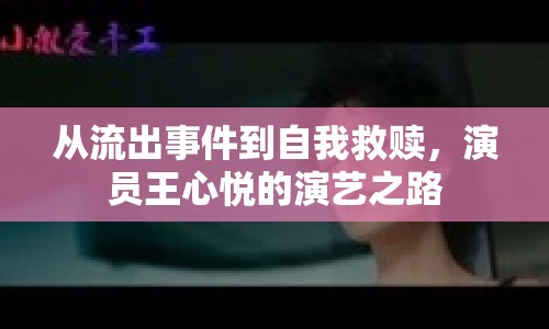 從流出事件到自我救贖，演員王心悅的演藝之路