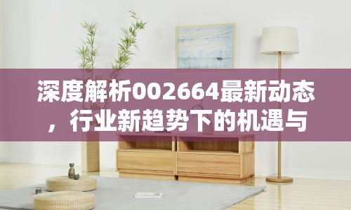 深度解析002664最新動態(tài)，行業(yè)新趨勢下的機遇與挑戰(zhàn)