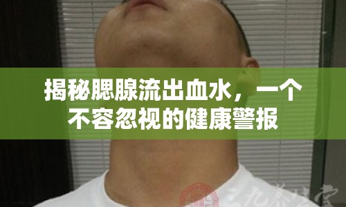 揭秘腮腺流出血水，一個(gè)不容忽視的健康警報(bào)