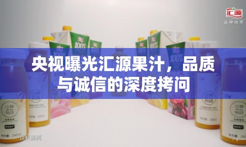 央視曝光匯源果汁，品質(zhì)與誠信的深度拷問