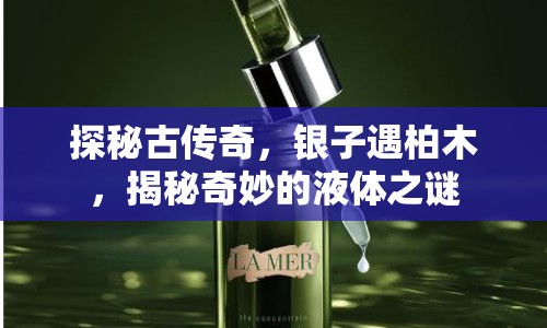 探秘古傳奇，銀子遇柏木，揭秘奇妙的液體之謎