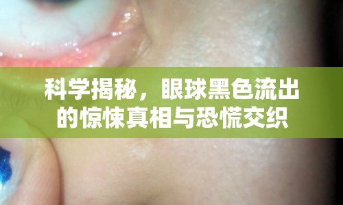 科學揭秘，眼球黑色流出的驚悚真相與恐慌交織