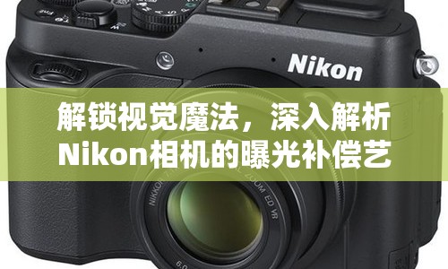 解鎖視覺魔法，深入解析Nikon相機的曝光補償藝術