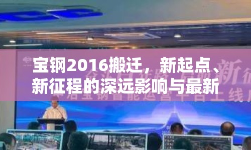 寶鋼2016搬遷，新起點、新征程的深遠(yuǎn)影響與最新動態(tài)解析