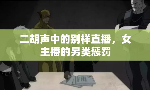 二胡聲中的別樣直播，女主播的另類懲罰