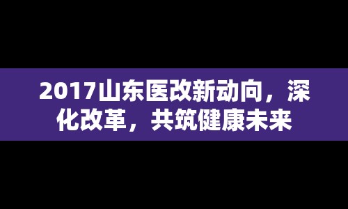 2017山東醫(yī)改新動向，深化改革，共筑健康未來