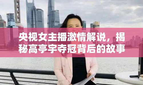 央視女主播激情解說，揭秘高亭宇奪冠背后的故事