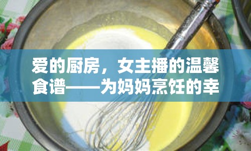 愛的廚房，女主播的溫馨食譜——為媽媽烹飪的幸福瞬間