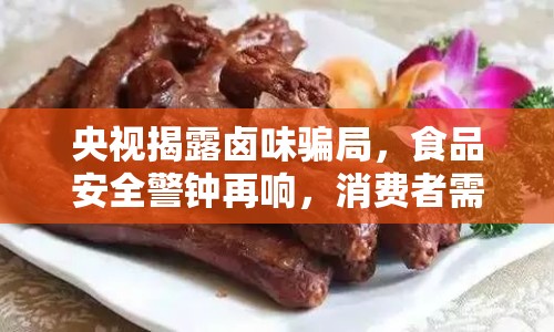 央視揭露鹵味騙局，食品安全警鐘再響，消費者需提高警惕