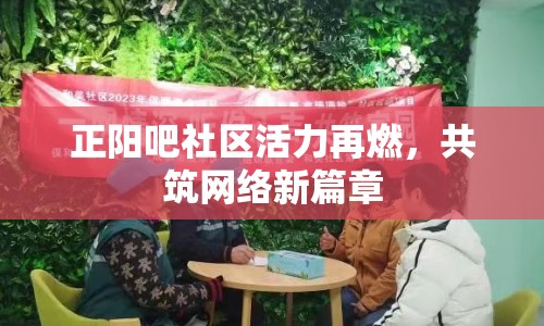 正陽吧社區(qū)活力再燃，共筑網(wǎng)絡新篇章