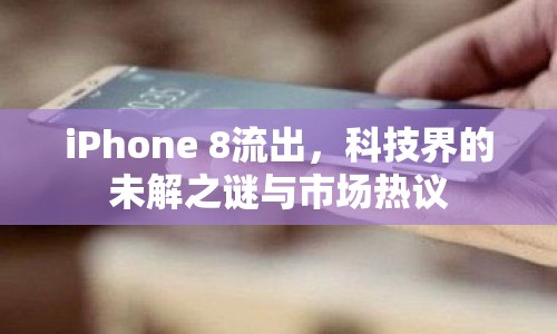 iPhone 8流出，科技界的未解之謎與市場熱議