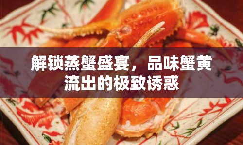 解鎖蒸蟹盛宴，品味蟹黃流出的極致誘惑