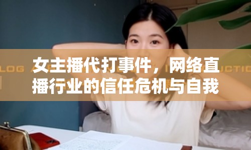 女主播代打事件，網(wǎng)絡(luò)直播行業(yè)的信任危機與自我救贖之路