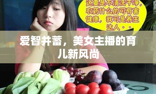 愛(ài)智并蓄，美女主播的育兒新風(fēng)尚