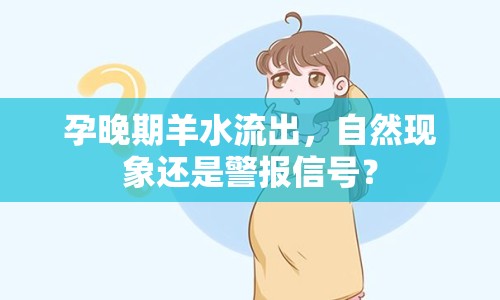 孕晚期羊水流出，自然現(xiàn)象還是警報(bào)信號(hào)？