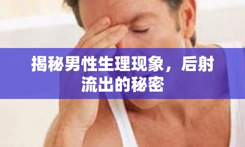 揭秘男性生理現(xiàn)象，后射流出的秘密