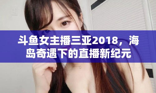 斗魚女主播三亞2018，海島奇遇下的直播新紀(jì)元