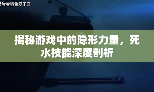 揭秘游戲中的隱形力量，死水技能深度剖析