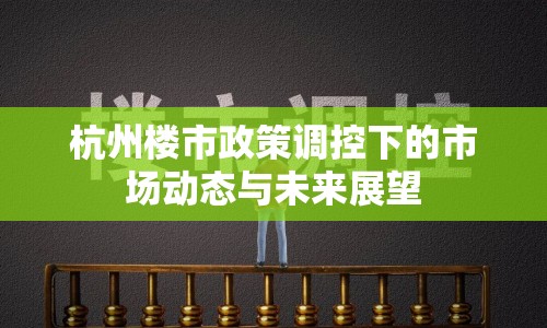 杭州樓市政策調(diào)控下的市場動態(tài)與未來展望