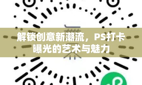 解鎖創(chuàng)意新潮流，PS打卡曝光的藝術與魅力