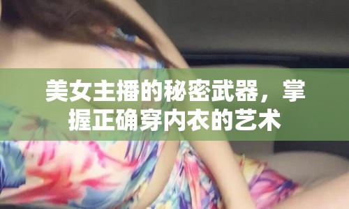 美女主播的秘密武器，掌握正確穿內(nèi)衣的藝術(shù)