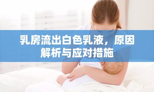 乳房流出白色乳液，原因解析與應(yīng)對措施