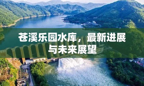 蒼溪樂園水庫，最新進(jìn)展與未來展望