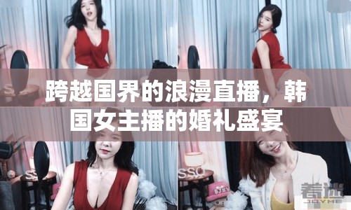 跨越國界的浪漫直播，韓國女主播的婚禮盛宴