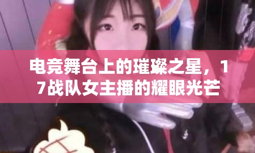 電競(jìng)舞臺(tái)上的璀璨之星，17戰(zhàn)隊(duì)女主播的耀眼光芒