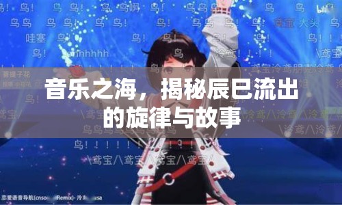 音樂之海，揭秘辰巳流出的旋律與故事