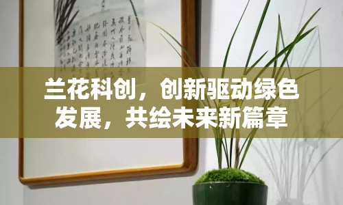 蘭花科創(chuàng)，創(chuàng)新驅(qū)動綠色發(fā)展，共繪未來新篇章