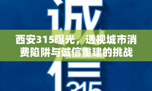 西安315曝光，透視城市消費陷阱與誠信重建的挑戰(zhàn)