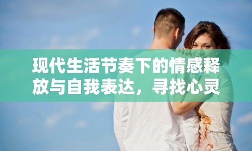 現(xiàn)代生活節(jié)奏下的情感釋放與自我表達，尋找心靈的出口