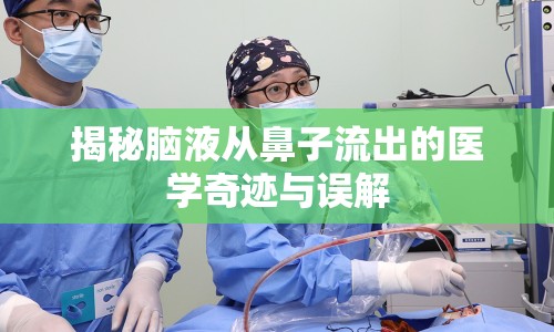 揭秘腦液從鼻子流出的醫(yī)學(xué)奇跡與誤解