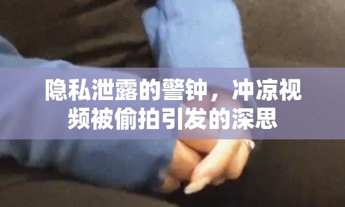 隱私泄露的警鐘，沖涼視頻被偷拍引發(fā)的深思