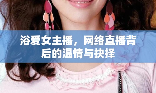 浴愛女主播，網(wǎng)絡(luò)直播背后的溫情與抉擇