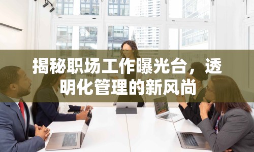 揭秘職場工作曝光臺，透明化管理的新風(fēng)尚