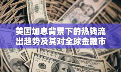 美國加息背景下的熱錢流出趨勢及其對全球金融市場的影響