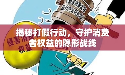 揭秘打假行動，守護消費者權(quán)益的隱形戰(zhàn)線