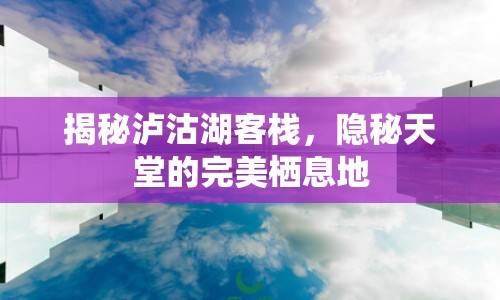 揭秘瀘沽湖客棧，隱秘天堂的完美棲息地