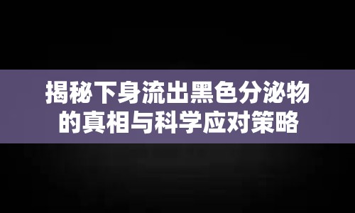 揭秘下身流出黑色分泌物的真相與科學應對策略