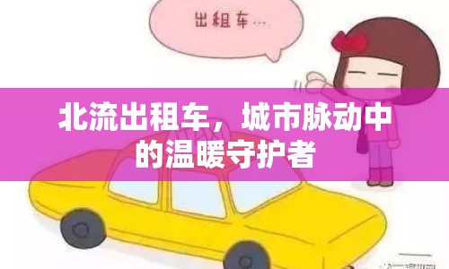 北流出租車，城市脈動(dòng)中的溫暖守護(hù)者