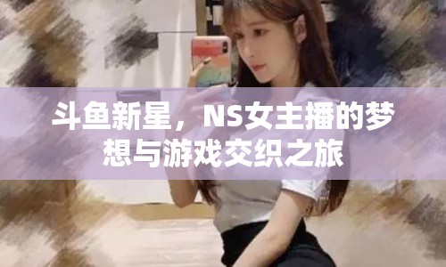 斗魚新星，NS女主播的夢(mèng)想與游戲交織之旅