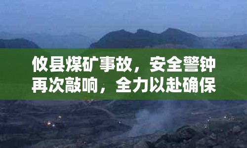 攸縣煤礦事故，安全警鐘再次敲響，全力以赴確保救援與調(diào)查