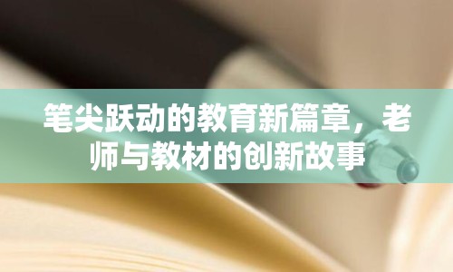 筆尖躍動的教育新篇章，老師與教材的創(chuàng)新故事