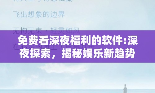 免費看深夜福利的軟件:深夜探索，揭秘娛樂新趨勢下的隱私與道德邊界