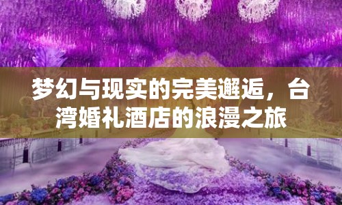 夢幻與現(xiàn)實的完美邂逅，臺灣婚禮酒店的浪漫之旅