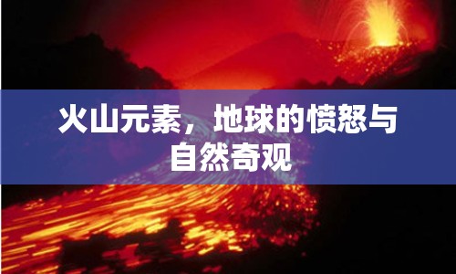 火山元素，地球的憤怒與自然奇觀