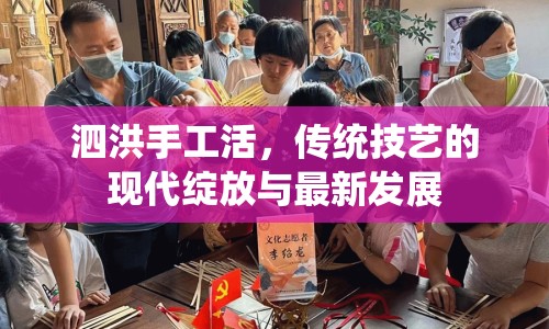 泗洪手工活，傳統(tǒng)技藝的現(xiàn)代綻放與最新發(fā)展