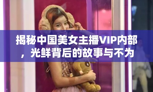 揭秘中國美女主播VIP內(nèi)部，光鮮背后的故事與不為人知的秘密